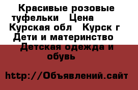 Красивые розовые туфельки › Цена ­ 550 - Курская обл., Курск г. Дети и материнство » Детская одежда и обувь   